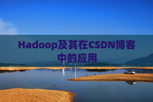 Hadoop及其在CSDN博客中的应用 Hadoop及其在CSDN博客中的应用